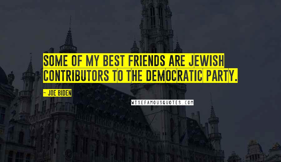 Joe Biden Quotes: Some of my best friends are Jewish contributors to the Democratic Party.