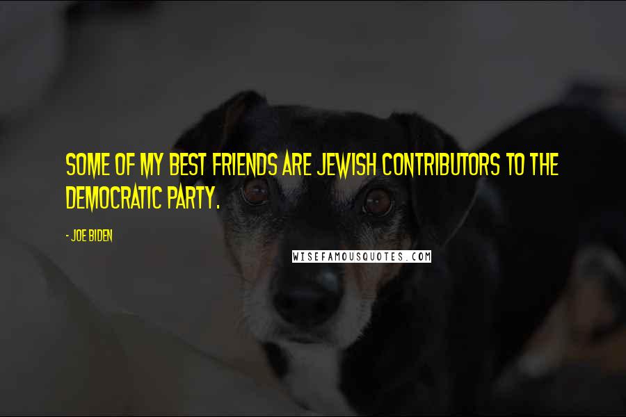 Joe Biden Quotes: Some of my best friends are Jewish contributors to the Democratic Party.