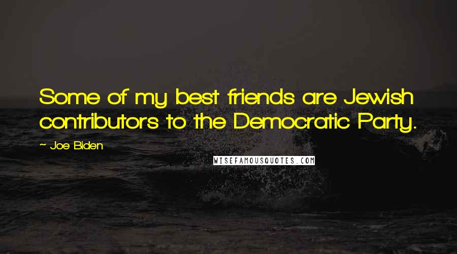 Joe Biden Quotes: Some of my best friends are Jewish contributors to the Democratic Party.