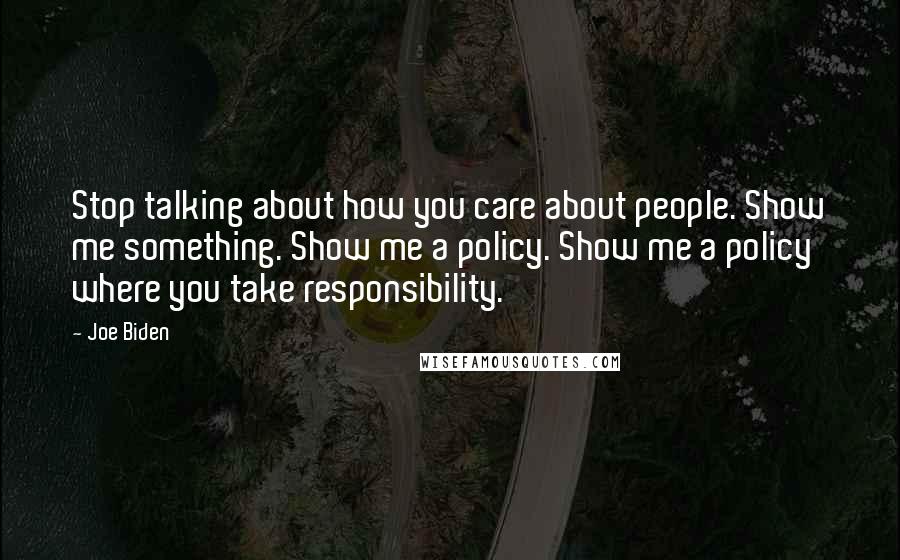 Joe Biden Quotes: Stop talking about how you care about people. Show me something. Show me a policy. Show me a policy where you take responsibility.