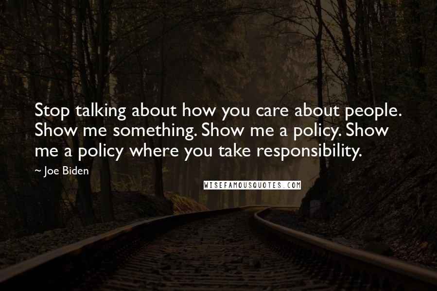 Joe Biden Quotes: Stop talking about how you care about people. Show me something. Show me a policy. Show me a policy where you take responsibility.