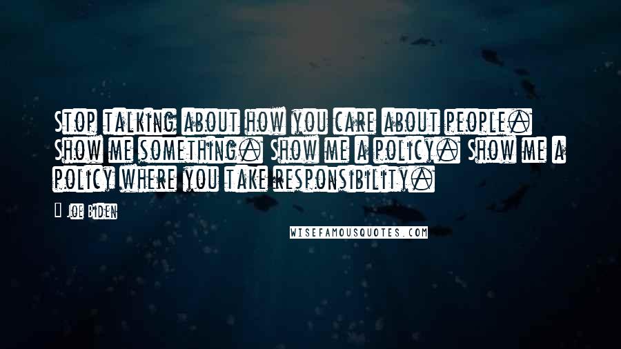 Joe Biden Quotes: Stop talking about how you care about people. Show me something. Show me a policy. Show me a policy where you take responsibility.