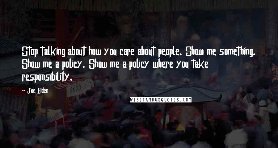 Joe Biden Quotes: Stop talking about how you care about people. Show me something. Show me a policy. Show me a policy where you take responsibility.