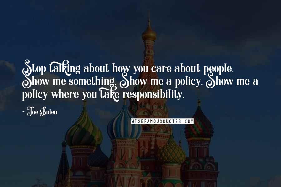 Joe Biden Quotes: Stop talking about how you care about people. Show me something. Show me a policy. Show me a policy where you take responsibility.