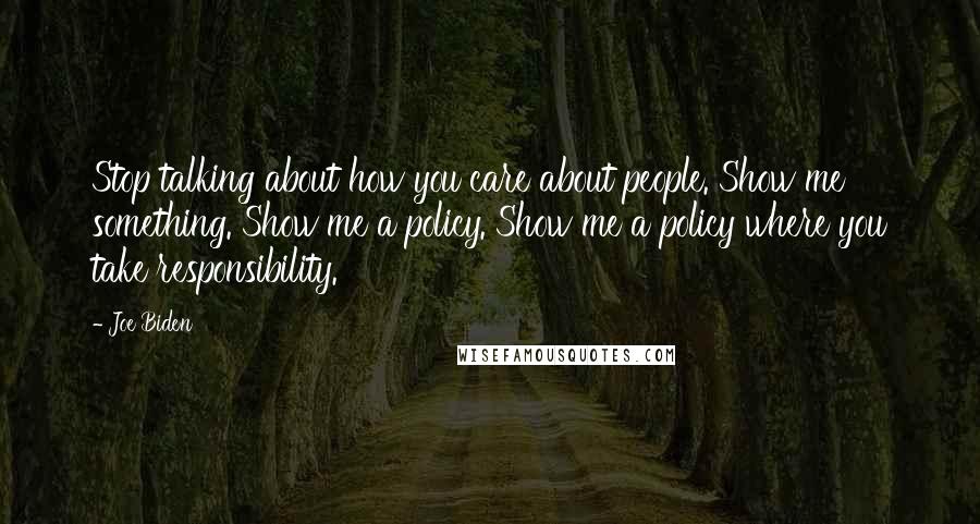 Joe Biden Quotes: Stop talking about how you care about people. Show me something. Show me a policy. Show me a policy where you take responsibility.