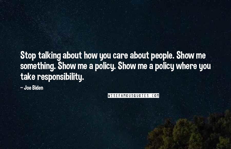 Joe Biden Quotes: Stop talking about how you care about people. Show me something. Show me a policy. Show me a policy where you take responsibility.
