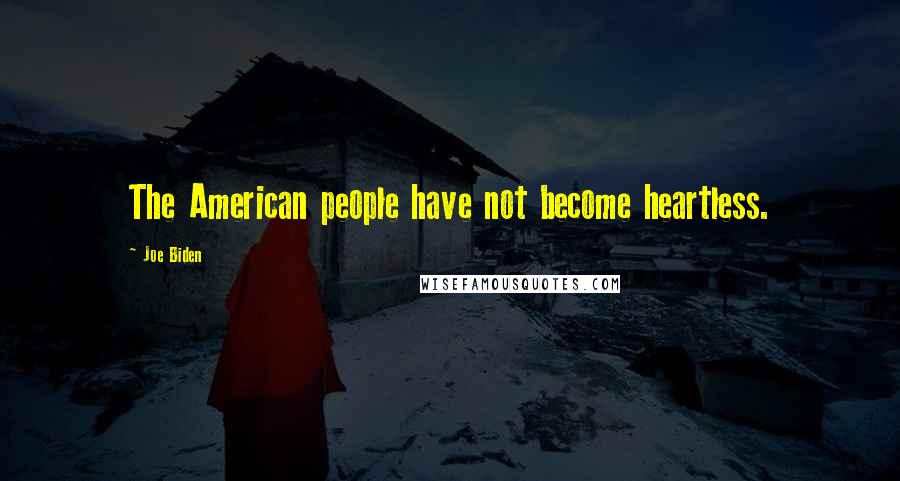 Joe Biden Quotes: The American people have not become heartless.