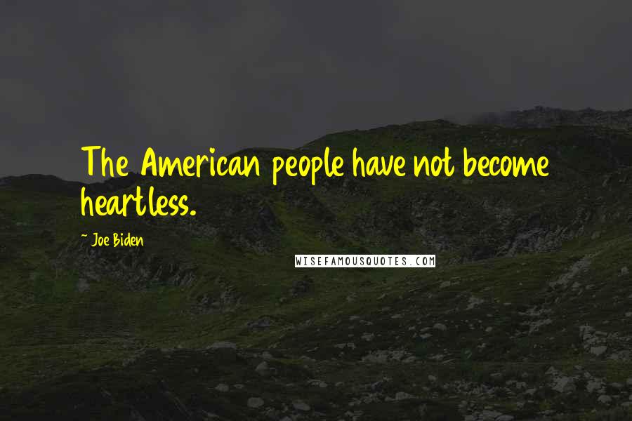 Joe Biden Quotes: The American people have not become heartless.