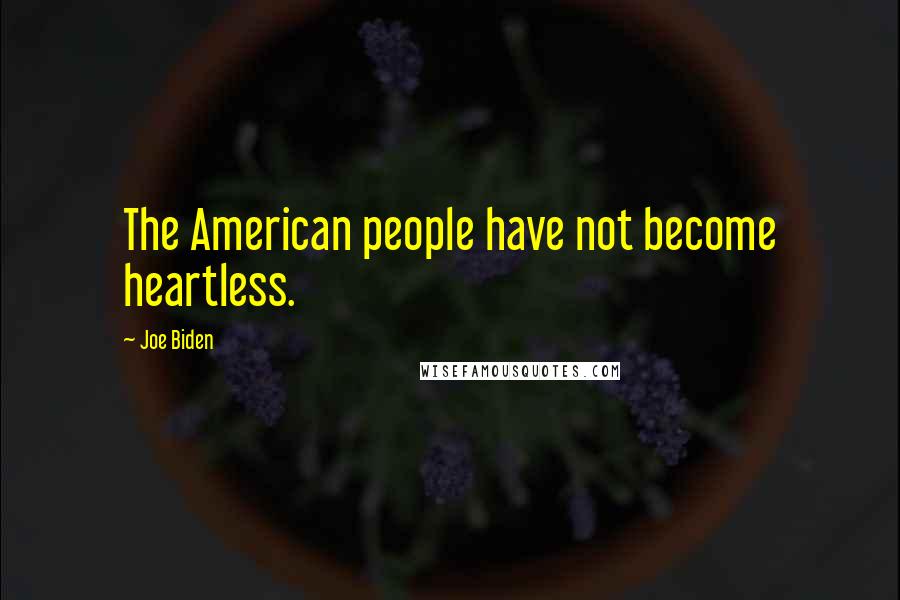 Joe Biden Quotes: The American people have not become heartless.
