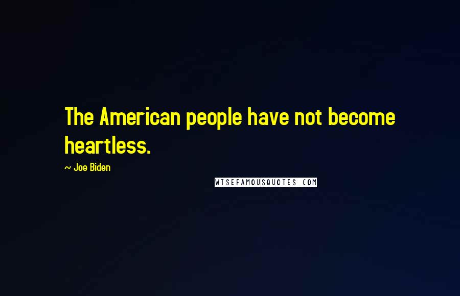 Joe Biden Quotes: The American people have not become heartless.