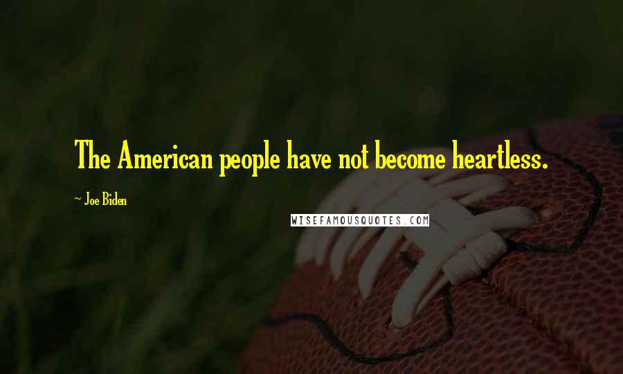 Joe Biden Quotes: The American people have not become heartless.