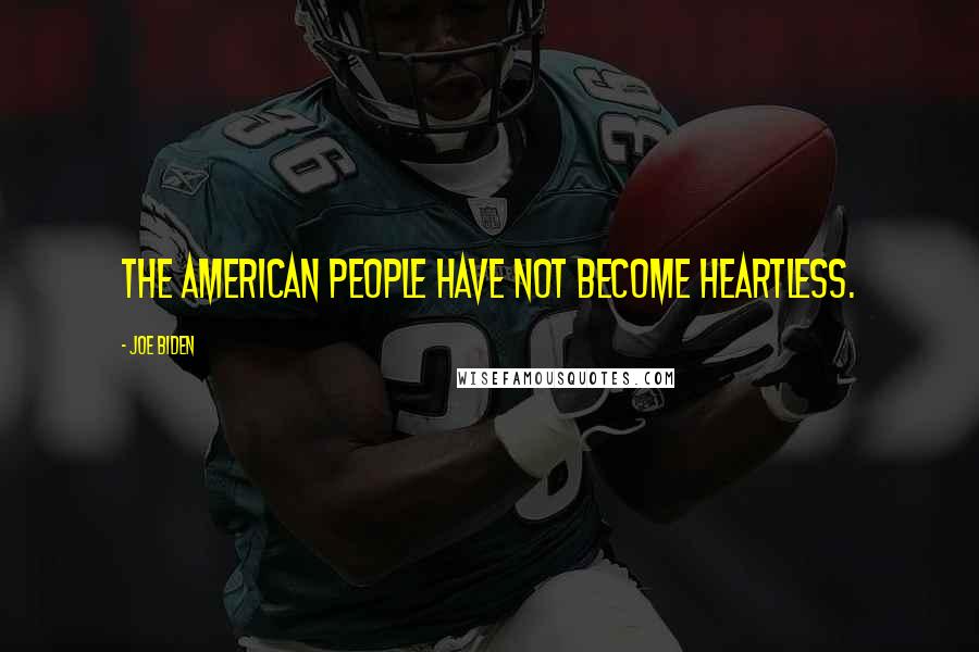 Joe Biden Quotes: The American people have not become heartless.