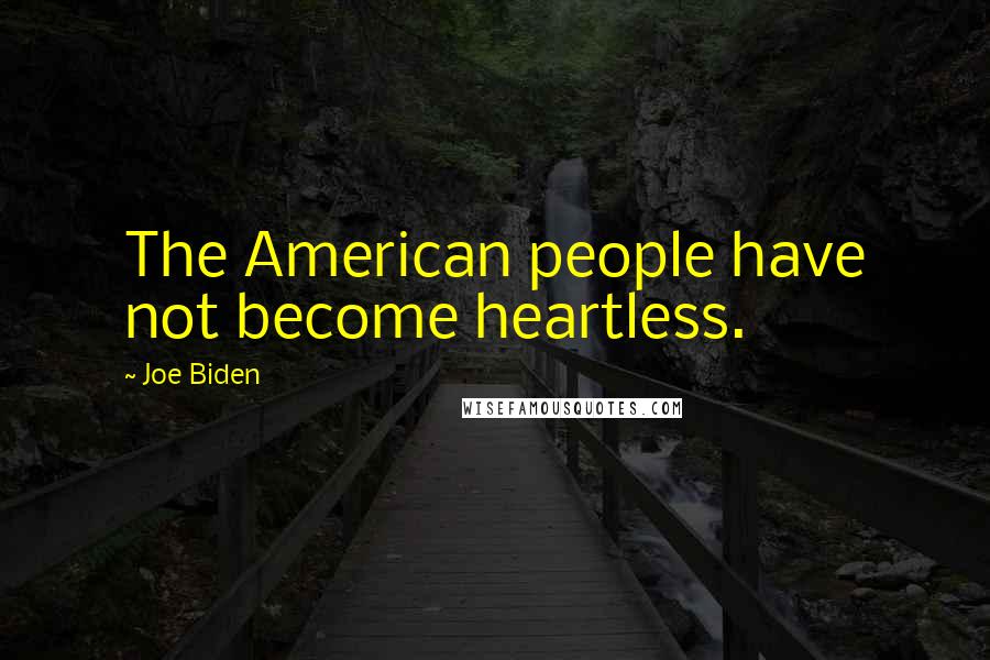 Joe Biden Quotes: The American people have not become heartless.