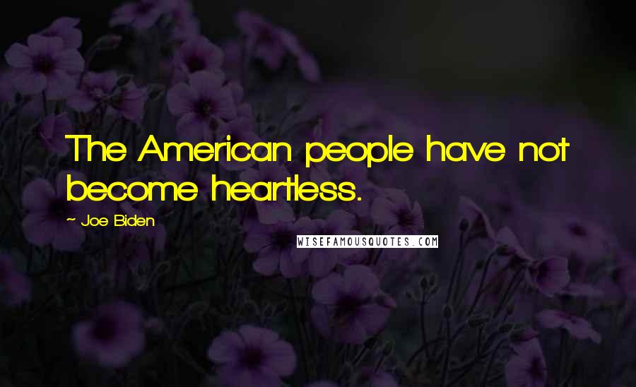 Joe Biden Quotes: The American people have not become heartless.