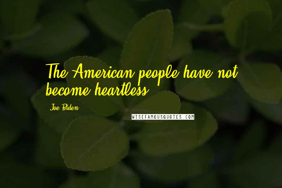 Joe Biden Quotes: The American people have not become heartless.