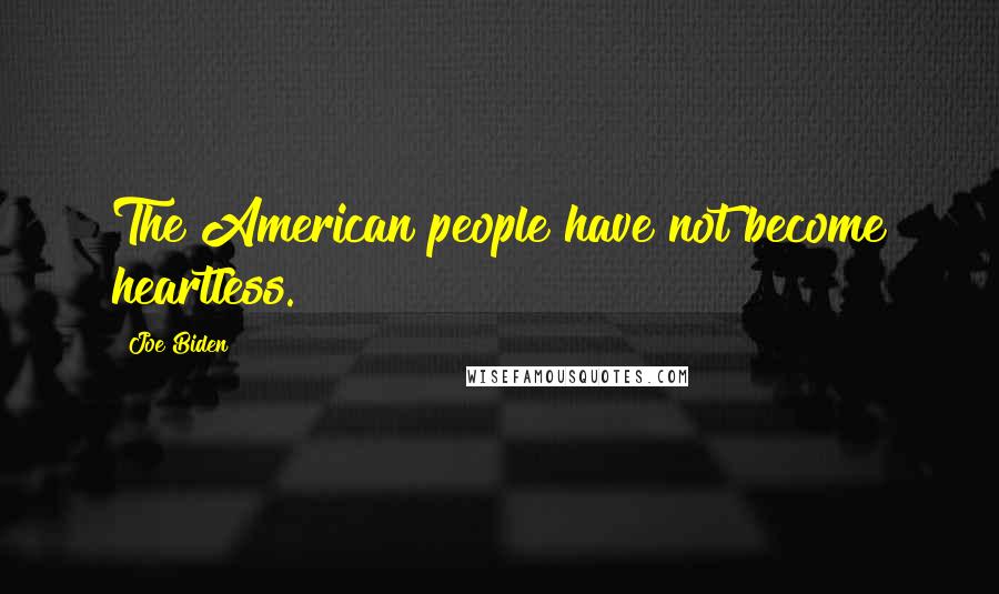 Joe Biden Quotes: The American people have not become heartless.