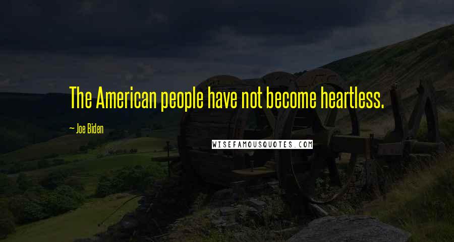 Joe Biden Quotes: The American people have not become heartless.