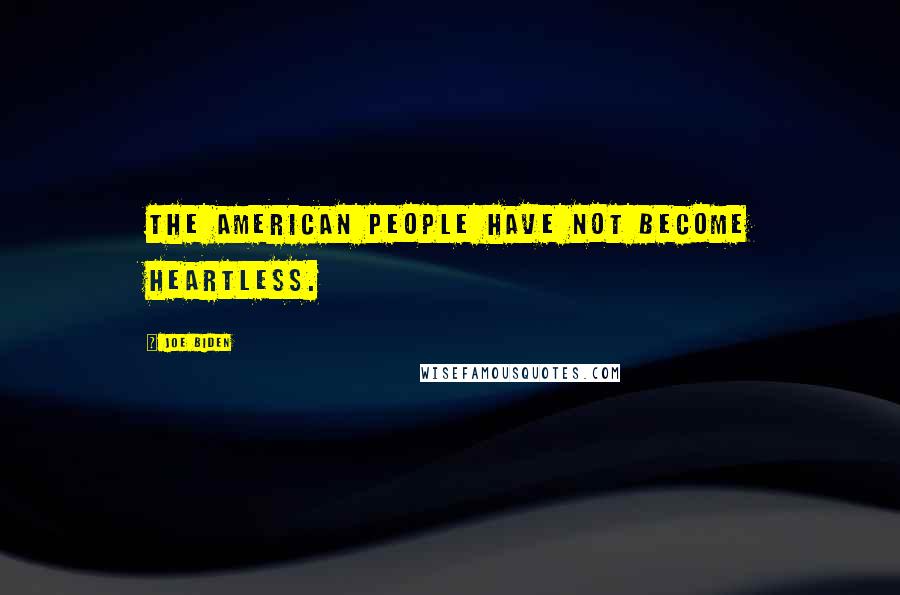 Joe Biden Quotes: The American people have not become heartless.