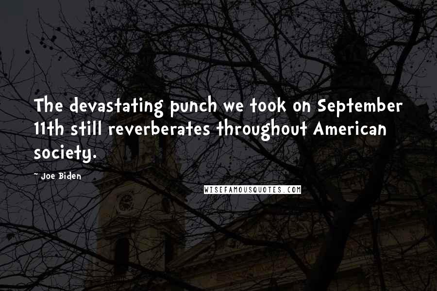 Joe Biden Quotes: The devastating punch we took on September 11th still reverberates throughout American society.