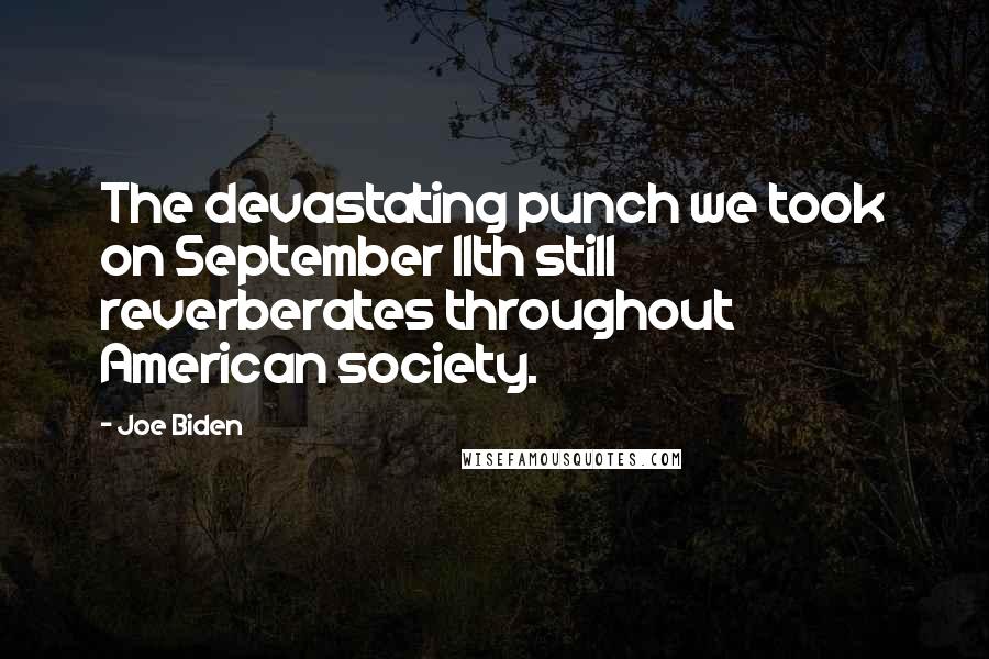 Joe Biden Quotes: The devastating punch we took on September 11th still reverberates throughout American society.