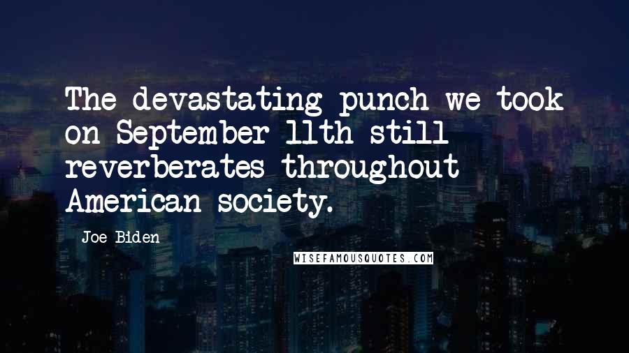 Joe Biden Quotes: The devastating punch we took on September 11th still reverberates throughout American society.