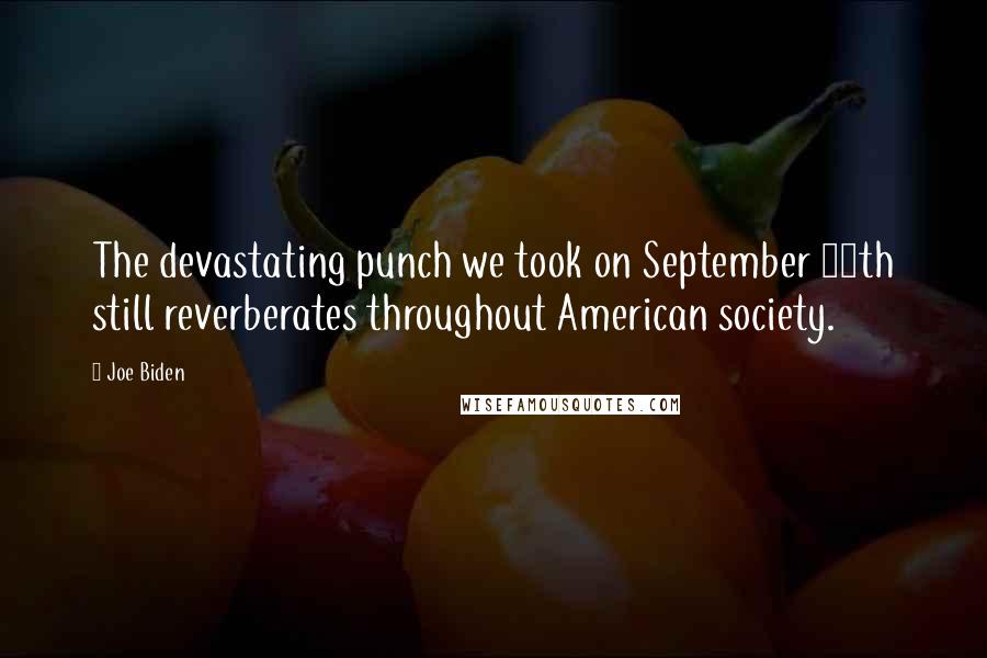 Joe Biden Quotes: The devastating punch we took on September 11th still reverberates throughout American society.