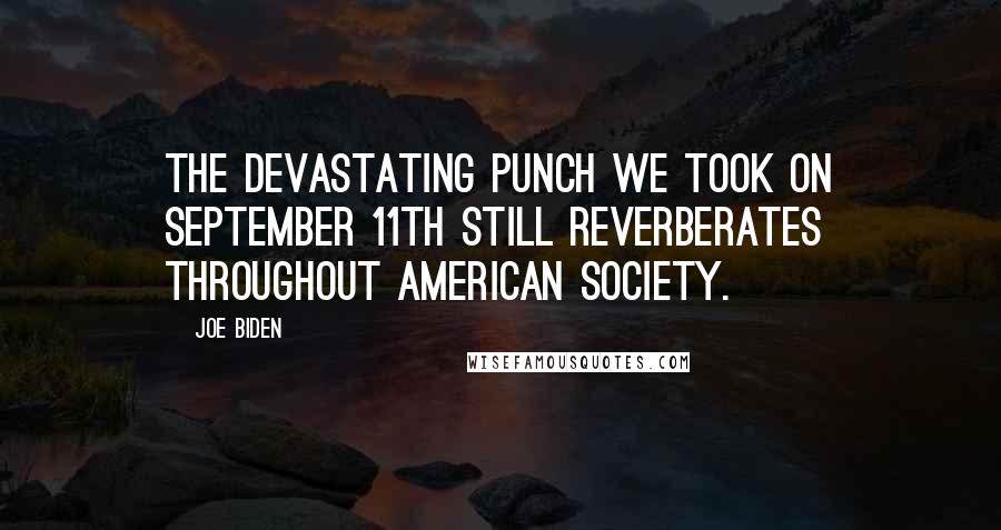 Joe Biden Quotes: The devastating punch we took on September 11th still reverberates throughout American society.