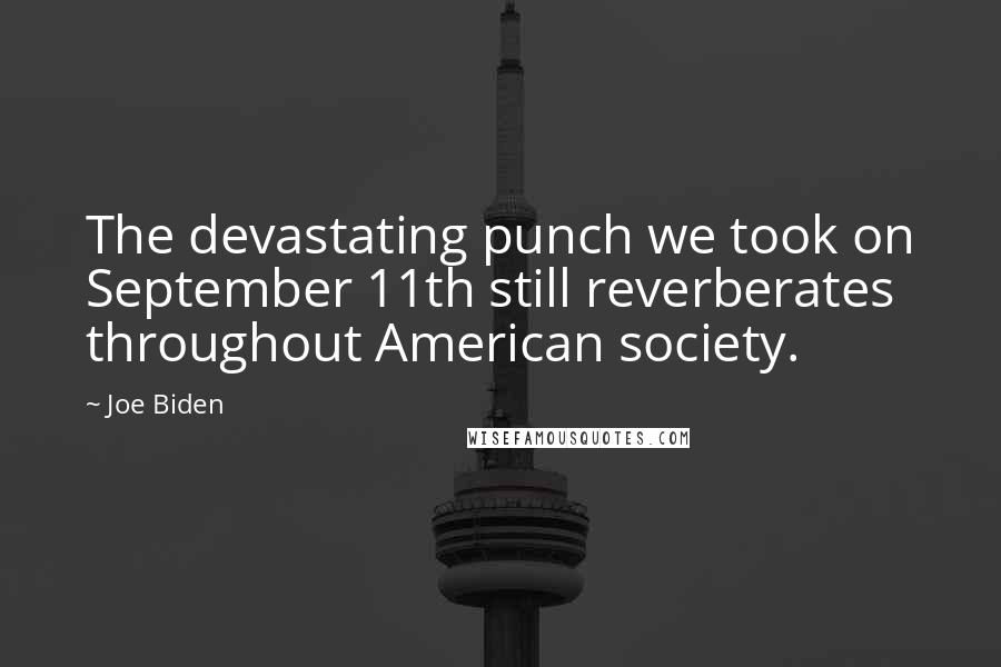 Joe Biden Quotes: The devastating punch we took on September 11th still reverberates throughout American society.