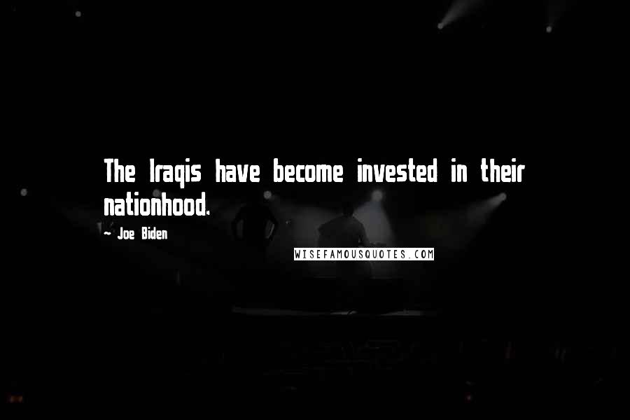 Joe Biden Quotes: The Iraqis have become invested in their nationhood.