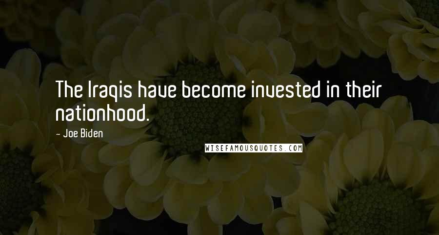 Joe Biden Quotes: The Iraqis have become invested in their nationhood.