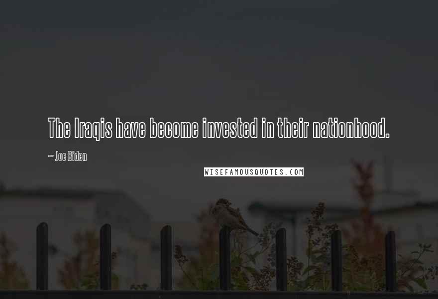 Joe Biden Quotes: The Iraqis have become invested in their nationhood.