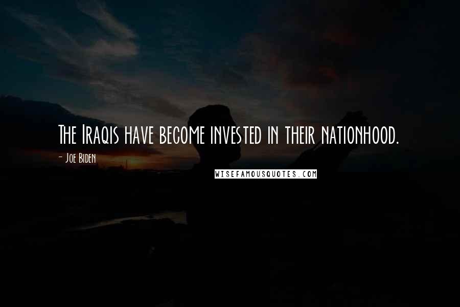 Joe Biden Quotes: The Iraqis have become invested in their nationhood.