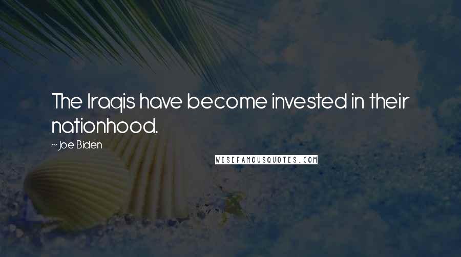 Joe Biden Quotes: The Iraqis have become invested in their nationhood.