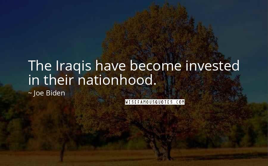 Joe Biden Quotes: The Iraqis have become invested in their nationhood.