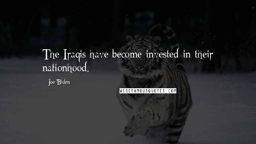 Joe Biden Quotes: The Iraqis have become invested in their nationhood.