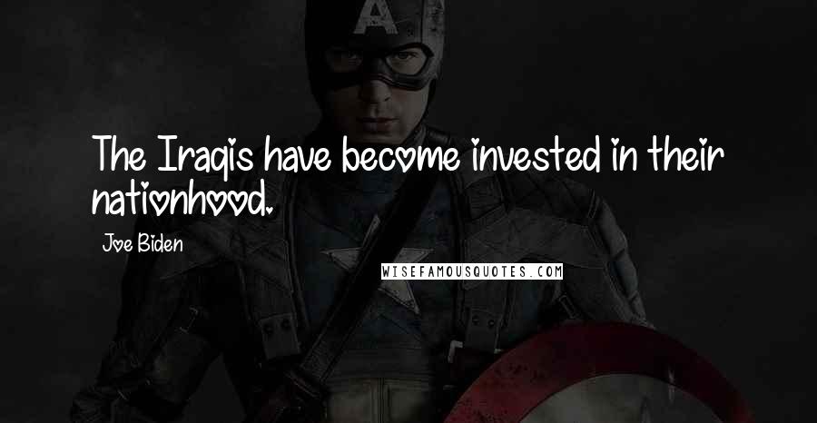Joe Biden Quotes: The Iraqis have become invested in their nationhood.