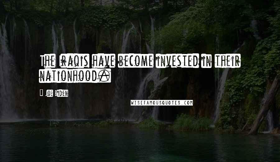 Joe Biden Quotes: The Iraqis have become invested in their nationhood.