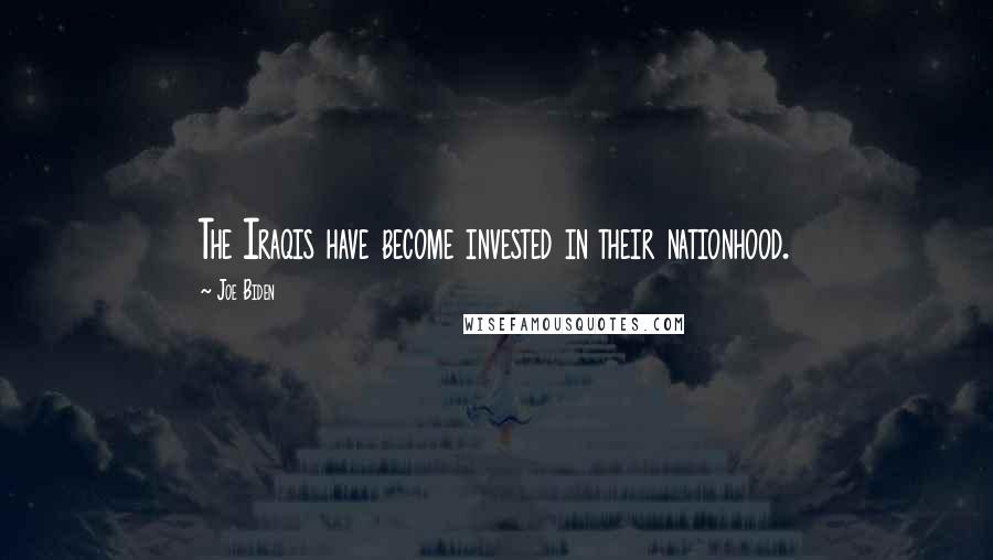 Joe Biden Quotes: The Iraqis have become invested in their nationhood.