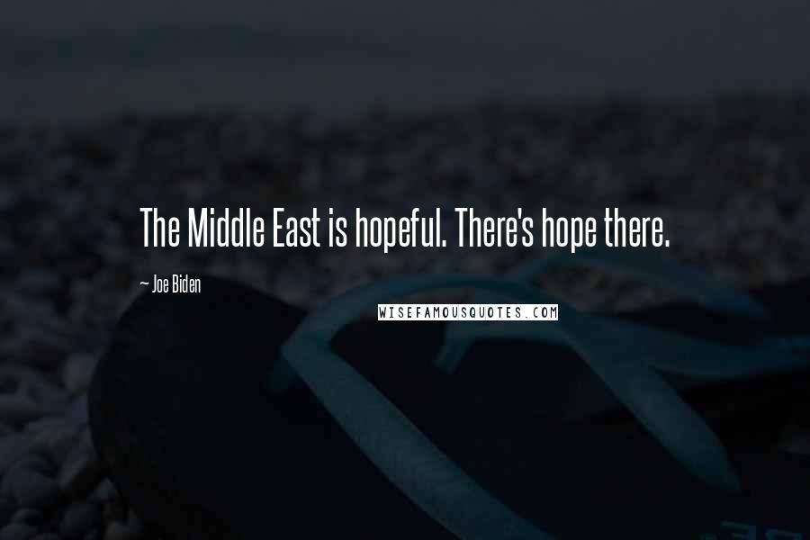 Joe Biden Quotes: The Middle East is hopeful. There's hope there.