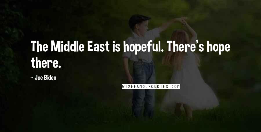 Joe Biden Quotes: The Middle East is hopeful. There's hope there.
