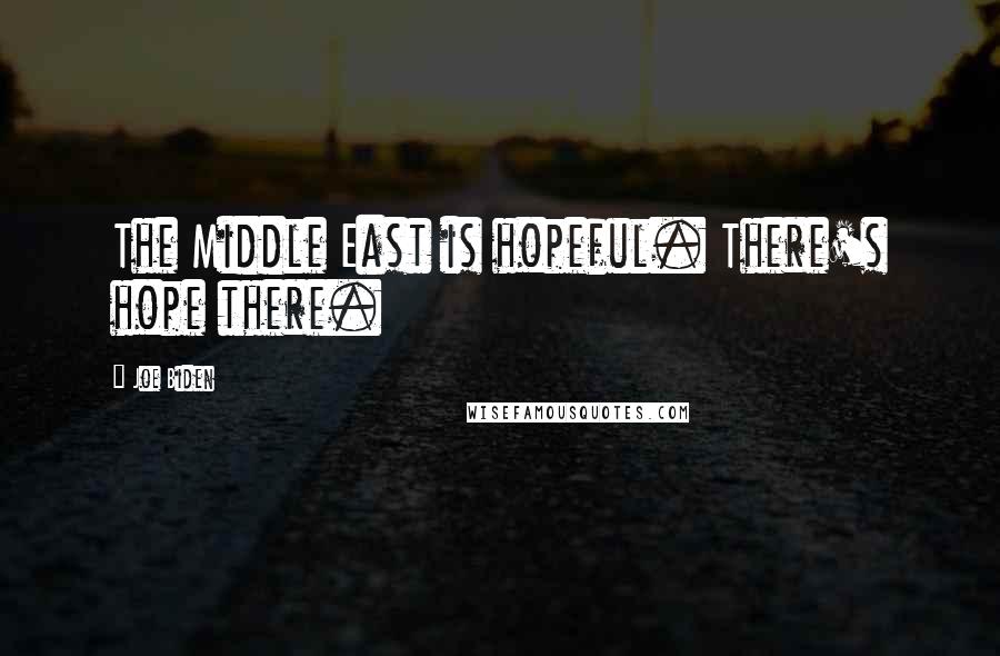 Joe Biden Quotes: The Middle East is hopeful. There's hope there.