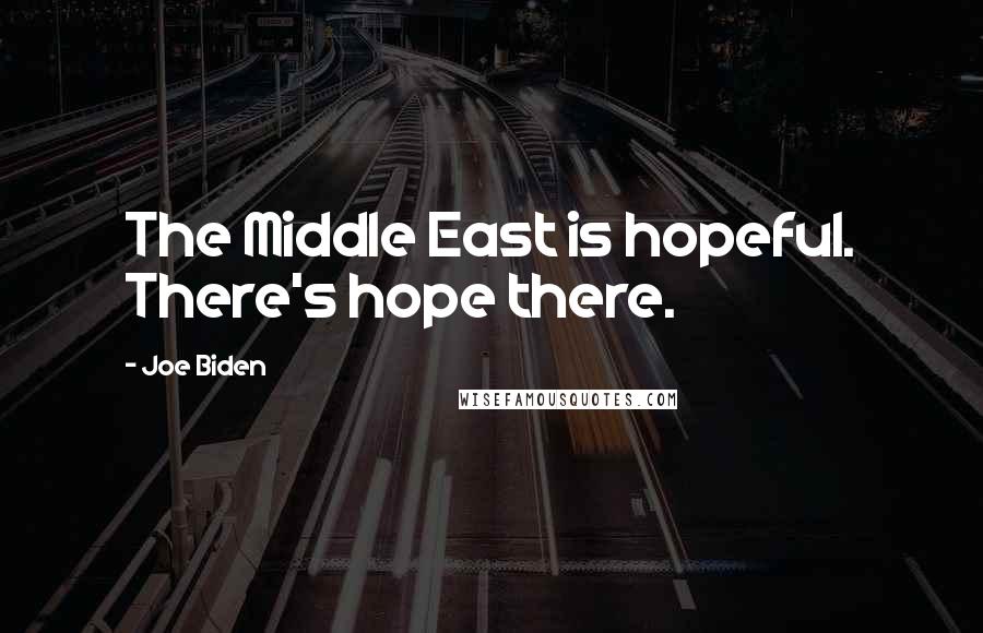Joe Biden Quotes: The Middle East is hopeful. There's hope there.