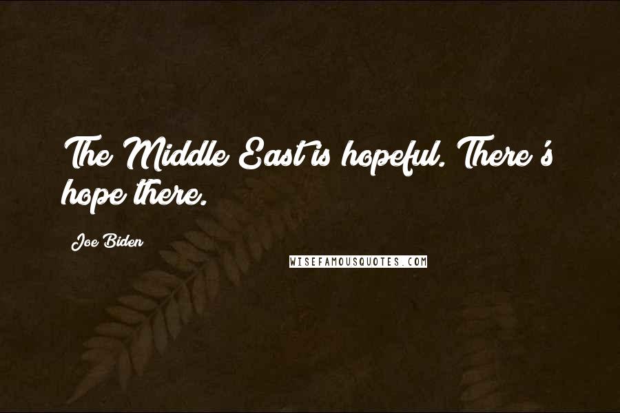 Joe Biden Quotes: The Middle East is hopeful. There's hope there.