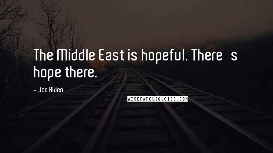 Joe Biden Quotes: The Middle East is hopeful. There's hope there.