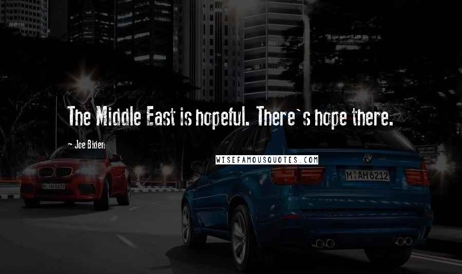 Joe Biden Quotes: The Middle East is hopeful. There's hope there.