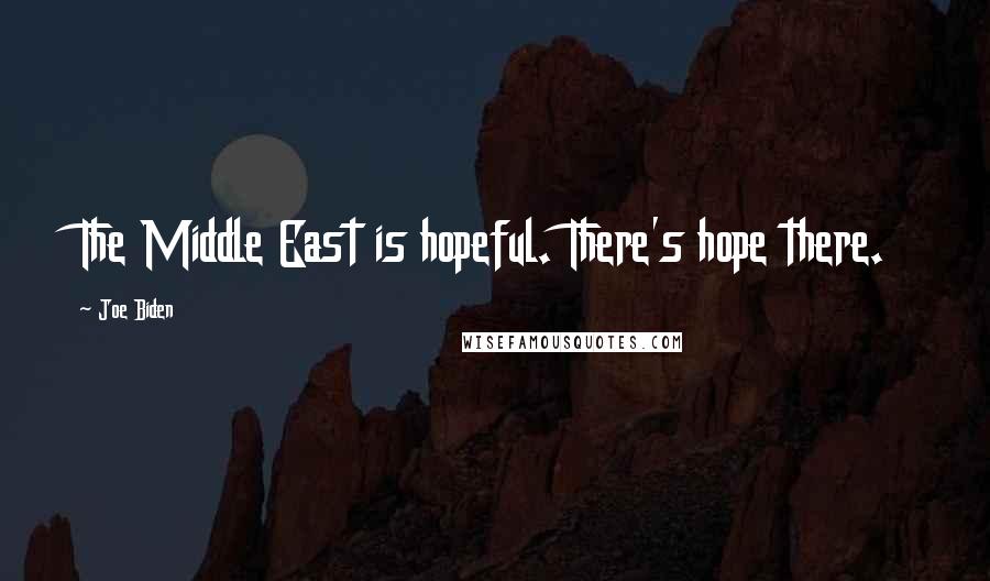 Joe Biden Quotes: The Middle East is hopeful. There's hope there.