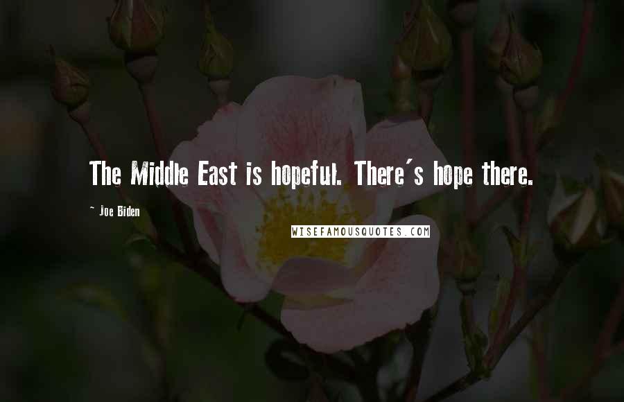 Joe Biden Quotes: The Middle East is hopeful. There's hope there.