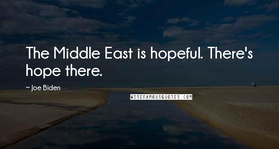 Joe Biden Quotes: The Middle East is hopeful. There's hope there.