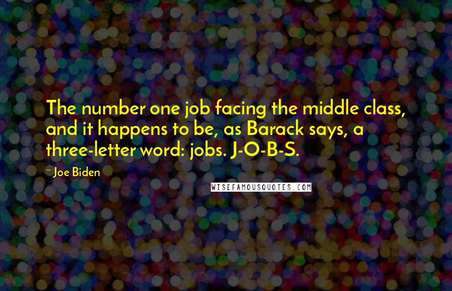 Joe Biden Quotes: The number one job facing the middle class, and it happens to be, as Barack says, a three-letter word: jobs. J-O-B-S.