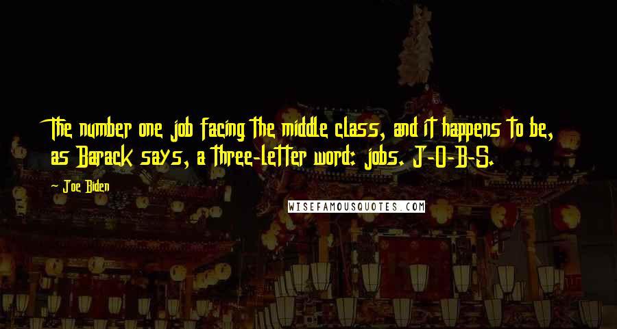 Joe Biden Quotes: The number one job facing the middle class, and it happens to be, as Barack says, a three-letter word: jobs. J-O-B-S.